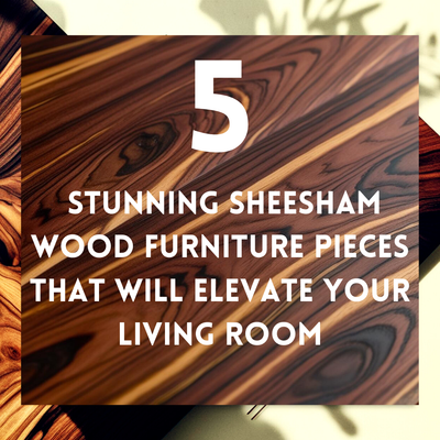 5 Stunning Sheesham Wood Furniture Pieces That Will Elevate Your Living Room